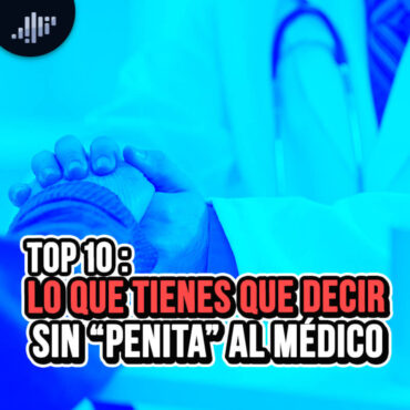 top-10:-lo-que-le-tienes-que-decir-sin-«penita»-al-medico